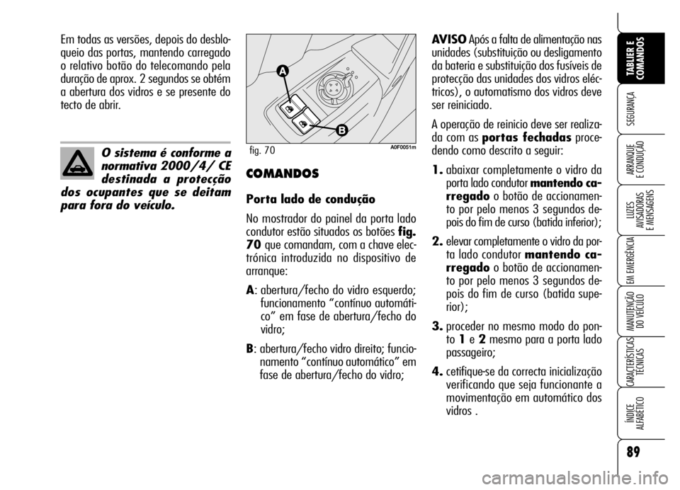 Alfa Romeo Brera/Spider 2006  Manual de Uso e Manutenção (in Portuguese) 89
SEGURANÇA
LUZES 
AVISADORAS 
E MENSAGENS
EM EMERGÊNCIA
MANUTENÇÃO 
DO VEÍCULO
CARACTERÍSTICAS
TÉCNICAS
ÍNDICE 
ALFABÉTICO
TABLIER E
COMANDOS
ARRANQUE 
E CONDUÇÃO
O sistema é conforme a
