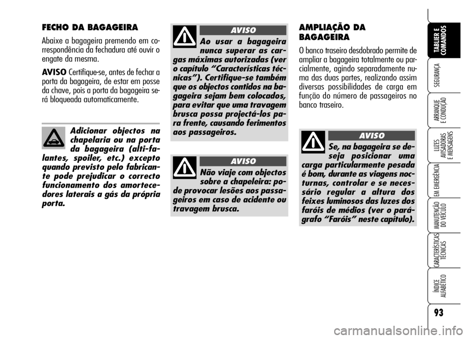 Alfa Romeo Brera/Spider 2006  Manual de Uso e Manutenção (in Portuguese) 93
SEGURANÇA
LUZES 
AVISADORAS 
E MENSAGENS
EM EMERGÊNCIA
MANUTENÇÃO 
DO VEÍCULO
CARACTERÍSTICAS
TÉCNICAS
ÍNDICE 
ALFABÉTICO
TABLIER E
COMANDOS
ARRANQUE 
E CONDUÇÃO
FECHO DA BAGAGEIRA
Abaix