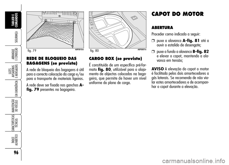 Alfa Romeo Brera/Spider 2006  Manual de Uso e Manutenção (in Portuguese) 96
SEGURANÇA
LUZES 
AVISADORAS 
E MENSAGENS
EM EMERGÊNCIA
MANUTENÇÃO 
DO VEÍCULO
CARACTERÍSTICAS
TÉCNICAS
ÍNDICE 
ALFABÉTICO
TABLIER E 
COMANDOS
ARRANQUE 
E CONDUÇÃO
CAPOT DO MOTOR
ABERTURA