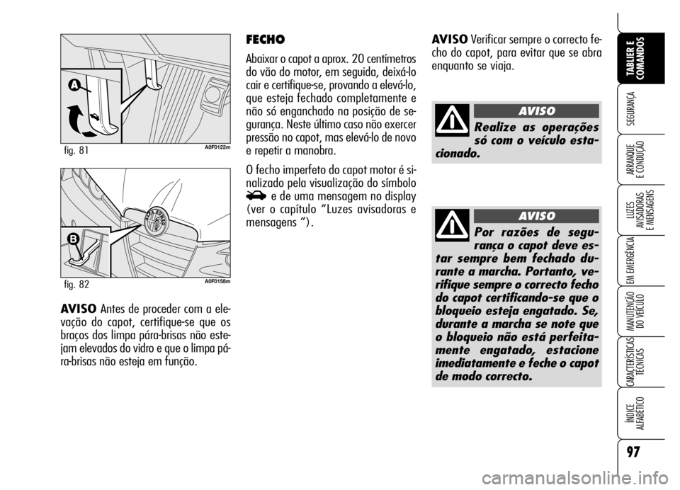 Alfa Romeo Brera/Spider 2006  Manual de Uso e Manutenção (in Portuguese) 97
SEGURANÇA
LUZES 
AVISADORAS 
E MENSAGENS
EM EMERGÊNCIA
MANUTENÇÃO 
DO VEÍCULO
CARACTERÍSTICAS
TÉCNICAS
ÍNDICE 
ALFABÉTICO
TABLIER E
COMANDOS
ARRANQUE 
E CONDUÇÃO
AVISOVerificar sempre o 