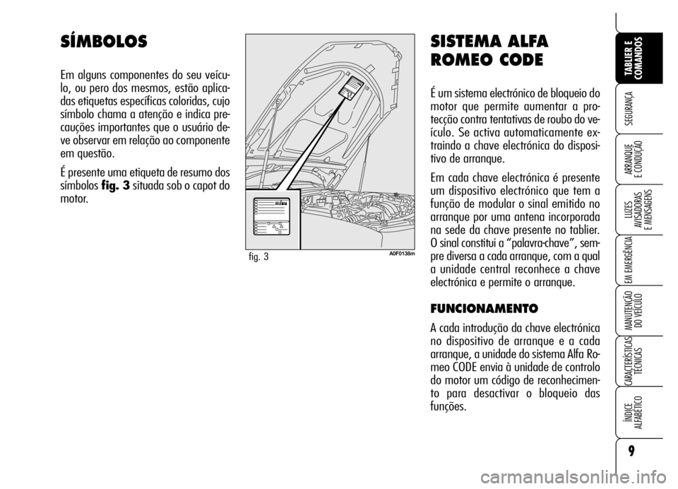 Alfa Romeo Brera/Spider 2007  Manual de Uso e Manutenção (in Portuguese) SISTEMA ALFA
ROMEO CODE
É um sistema electrónico de bloqueio do
motor que permite aumentar a pro-
tecção contra tentativas de roubo do ve-
ículo. Se activa automaticamente ex-
traindo a chave ele