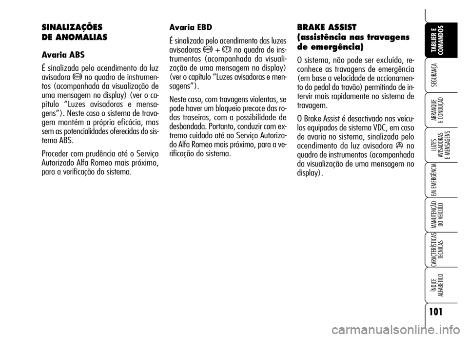 Alfa Romeo Brera/Spider 2007 Manual de Uso e Manutenção (in Portuguese) 101
SEGURANÇA
LUZES
AVISADORAS
E MENSAGENS
EM EMERGÊNCIA
MANUTENÇÃO
DO VEÍCULO
CARACTERÍSTICAS
TÉCNICAS
ÍNDICE
ALFABÉTICO
TABLIER E
COMANDOS
ARRANQUE
E CONDUÇÃO
Avaria EBD
É sinalizad Alfa Romeo Brera/Spider 2007 Manual de Uso e Manutenção (in Portuguese) 101
SEGURANÇA
LUZES
AVISADORAS
E MENSAGENS
EM EMERGÊNCIA
MANUTENÇÃO
DO VEÍCULO
CARACTERÍSTICAS
TÉCNICAS
ÍNDICE
ALFABÉTICO
TABLIER E
COMANDOS
ARRANQUE
E CONDUÇÃO
Avaria EBD
É sinalizad