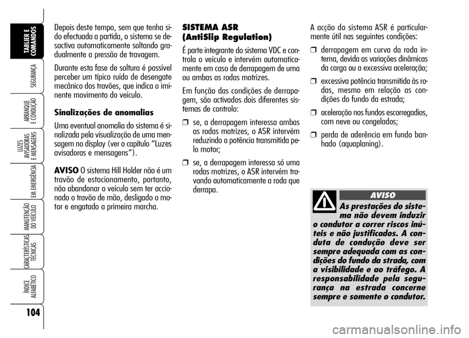 Alfa Romeo Brera/Spider 2007 Manual de Uso e Manutenção (in Portuguese) A acção do sistema ASR é particular-
mente útil nas seguintes condições:
❒derrapagem em curva da roda in-
terna, devida as variações dinâmicas
da carga ou a excessiva aceleração;
❒exces Alfa Romeo Brera/Spider 2007 Manual de Uso e Manutenção (in Portuguese) A acção do sistema ASR é particular-
mente útil nas seguintes condições:
❒derrapagem em curva da roda in-
terna, devida as variações dinâmicas
da carga ou a excessiva aceleração;
❒exces
