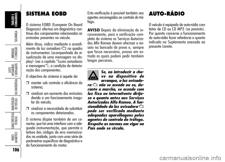 Alfa Romeo Brera/Spider 2007 Manual de Uso e Manutenção (in Portuguese) 106
SEGURANÇA
LUZES
AVISADORAS
E MENSAGENS
EM EMERGÊNCIA
MANUTENÇÃO
DO VEÍCULO
CARACTERÍSTICAS
TÉCNICAS
ÍNDICE
ALFABÉTICO
TABLIER E
COMANDOS
ARRANQUE
E CONDUÇÃO
AUTO-RÁDIO
O veículo Alfa Romeo Brera/Spider 2007 Manual de Uso e Manutenção (in Portuguese) 106
SEGURANÇA
LUZES
AVISADORAS
E MENSAGENS
EM EMERGÊNCIA
MANUTENÇÃO
DO VEÍCULO
CARACTERÍSTICAS
TÉCNICAS
ÍNDICE
ALFABÉTICO
TABLIER E
COMANDOS
ARRANQUE
E CONDUÇÃO
AUTO-RÁDIO
O veículo