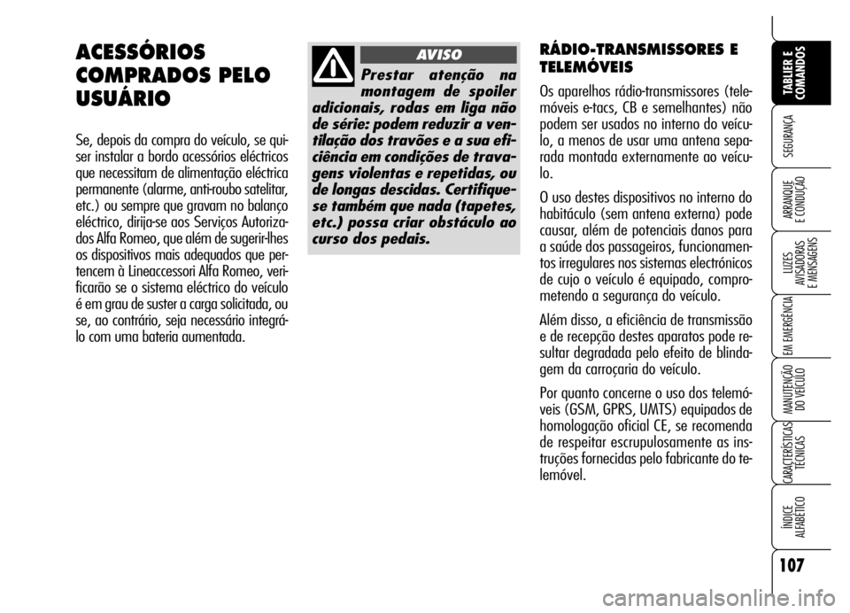 Alfa Romeo Brera/Spider 2007 Manual de Uso e Manutenção (in Portuguese) 107
SEGURANÇA
LUZES
AVISADORAS
E MENSAGENS
EM EMERGÊNCIA
MANUTENÇÃO
DO VEÍCULO
CARACTERÍSTICAS
TÉCNICAS
ÍNDICE
ALFABÉTICO
TABLIER E
COMANDOS
ARRANQUE
E CONDUÇÃO
RÁDIO-TRANSMISSORES E
Alfa Romeo Brera/Spider 2007 Manual de Uso e Manutenção (in Portuguese) 107
SEGURANÇA
LUZES
AVISADORAS
E MENSAGENS
EM EMERGÊNCIA
MANUTENÇÃO
DO VEÍCULO
CARACTERÍSTICAS
TÉCNICAS
ÍNDICE
ALFABÉTICO
TABLIER E
COMANDOS
ARRANQUE
E CONDUÇÃO
RÁDIO-TRANSMISSORES E