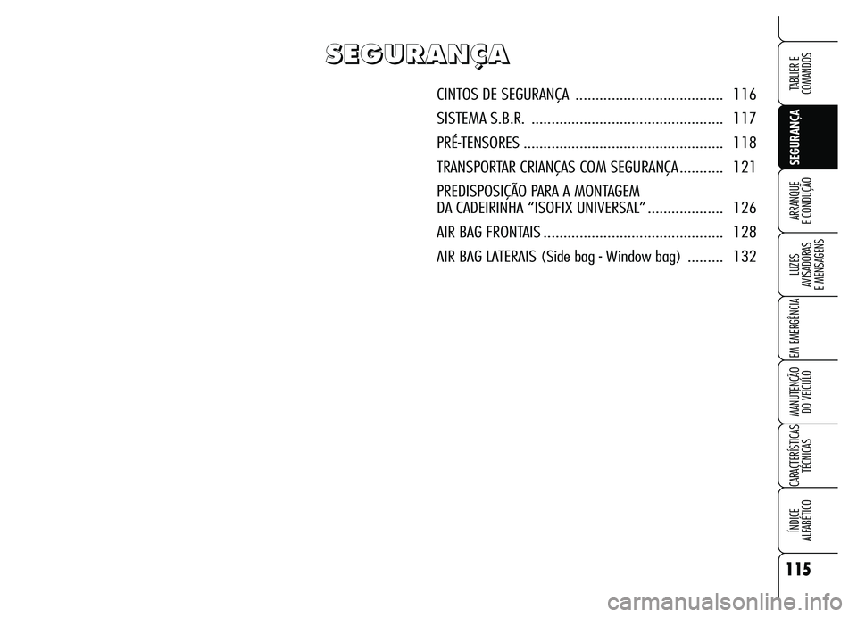 Alfa Romeo Brera/Spider 2007 Manual de Uso e Manutenção (in Portuguese) 115
SEGURANÇA LUZES
AVISADORAS
E MENSAGENS
EM EMERGÊNCIA
MANUTENÇÃO
DO VEÍCULO
CARACTERÍSTICAS
TÉCNICAS
ÍNDICE
ALFABÉTICO
TABLIER E
COMANDOS
ARRANQUE
E CONDUÇÃO
S S S S
E E E E
G G G Alfa Romeo Brera/Spider 2007 Manual de Uso e Manutenção (in Portuguese) 115
SEGURANÇA LUZES
AVISADORAS
E MENSAGENS
EM EMERGÊNCIA
MANUTENÇÃO
DO VEÍCULO
CARACTERÍSTICAS
TÉCNICAS
ÍNDICE
ALFABÉTICO
TABLIER E
COMANDOS
ARRANQUE
E CONDUÇÃO
S S S S
E E E E
G G G