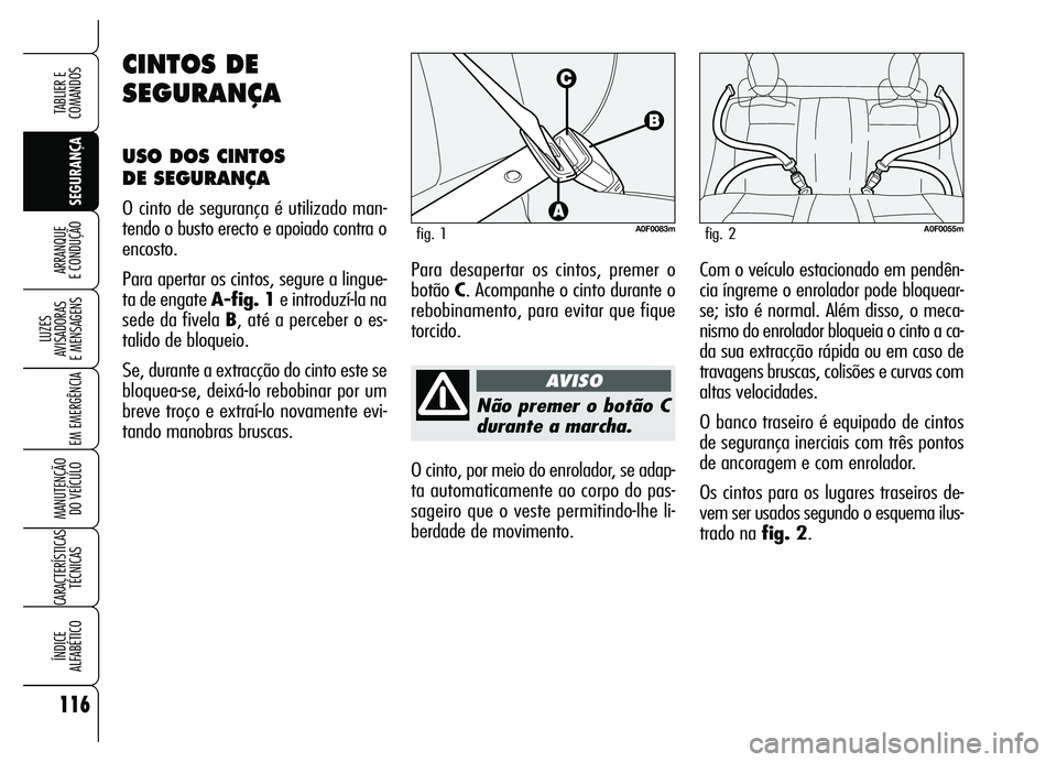 Alfa Romeo Brera/Spider 2007 Manual de Uso e Manutenção (in Portuguese) 116
SEGURANÇA LUZES
AVISADORAS
E MENSAGENS
EM EMERGÊNCIA
MANUTENÇÃO
DO VEÍCULO
CARACTERÍSTICAS
TÉCNICAS
ÍNDICE
ALFABÉTICO
TABLIER E
COMANDOS
ARRANQUE
E CONDUÇÃO
Não premer o botão C
Alfa Romeo Brera/Spider 2007 Manual de Uso e Manutenção (in Portuguese) 116
SEGURANÇA LUZES
AVISADORAS
E MENSAGENS
EM EMERGÊNCIA
MANUTENÇÃO
DO VEÍCULO
CARACTERÍSTICAS
TÉCNICAS
ÍNDICE
ALFABÉTICO
TABLIER E
COMANDOS
ARRANQUE
E CONDUÇÃO
Não premer o botão C