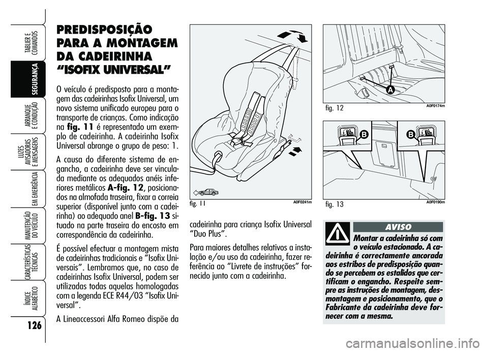 Alfa Romeo Brera/Spider 2007 Manual de Uso e Manutenção (in Portuguese) 126
SEGURANÇA LUZES
AVISADORAS
E MENSAGENS
EM EMERGÊNCIA
MANUTENÇÃO
DO VEÍCULO
CARACTERÍSTICAS
TÉCNICAS
ÍNDICE
ALFABÉTICO
TABLIER E
COMANDOS
ARRANQUE
E CONDUÇÃO
Montar a cadeirinha só Alfa Romeo Brera/Spider 2007 Manual de Uso e Manutenção (in Portuguese) 126
SEGURANÇA LUZES
AVISADORAS
E MENSAGENS
EM EMERGÊNCIA
MANUTENÇÃO
DO VEÍCULO
CARACTERÍSTICAS
TÉCNICAS
ÍNDICE
ALFABÉTICO
TABLIER E
COMANDOS
ARRANQUE
E CONDUÇÃO
Montar a cadeirinha só