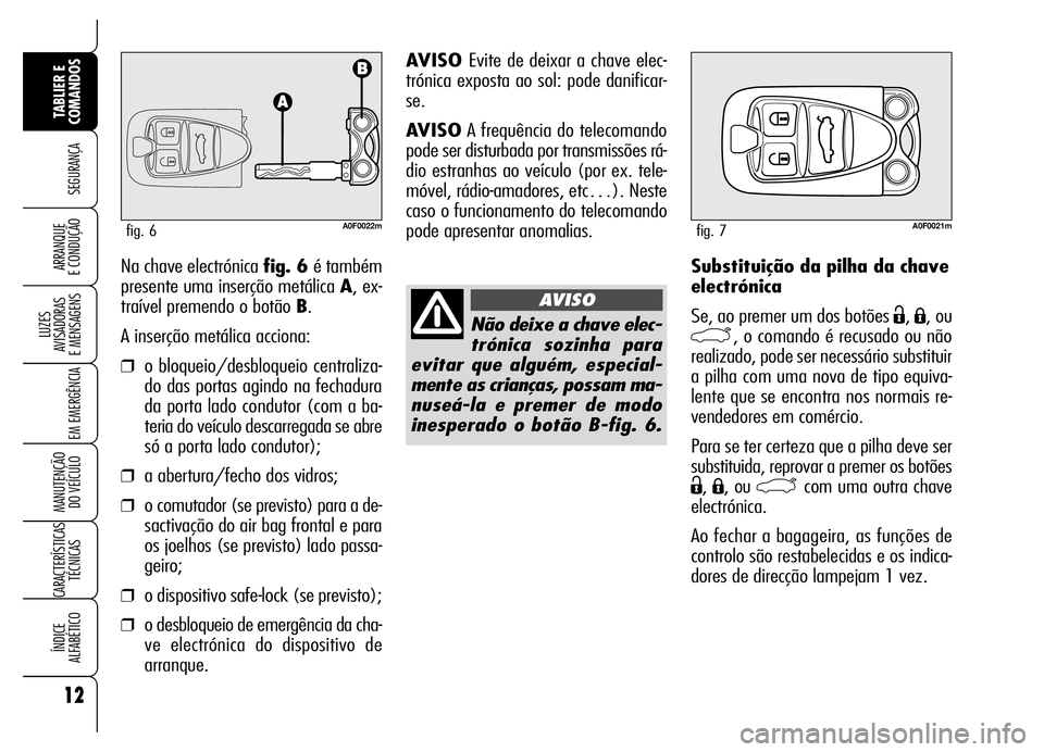 Alfa Romeo Brera/Spider 2007  Manual de Uso e Manutenção (in Portuguese) Substituição da pilha da chave
electrónica 
Se, ao premer um dos botões 
Ë, Á, ou
`, o comando é recusado ou não
realizado, pode ser necessário substituir
a pilha com uma nova de tipo equiva-