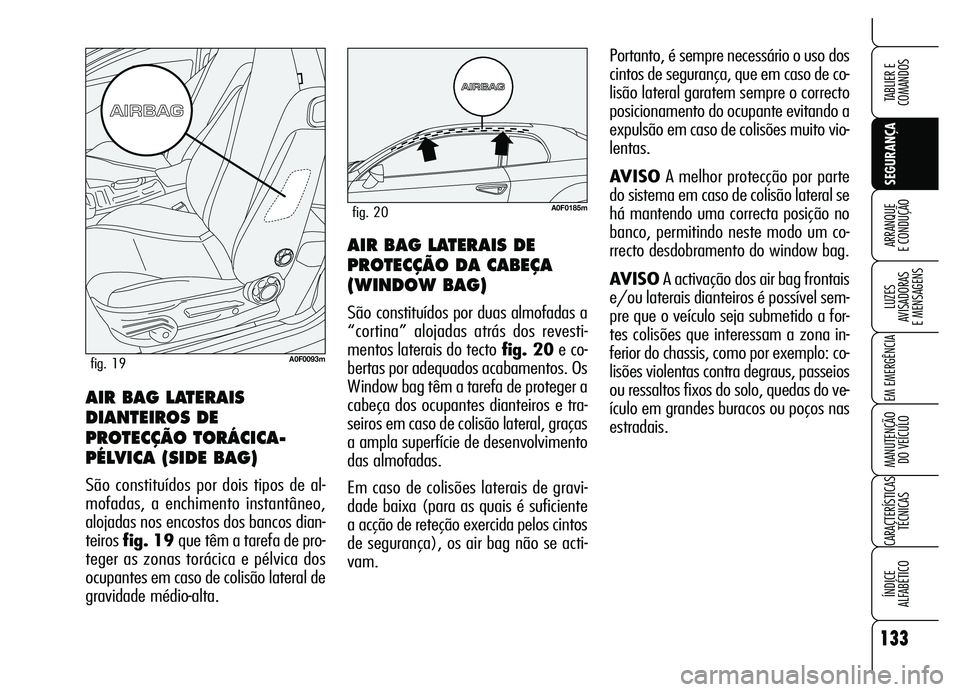 Alfa Romeo Brera/Spider 2007 Manual de Uso e Manutenção (in Portuguese) 133
SEGURANÇA LUZES
AVISADORAS
E MENSAGENS
EM EMERGÊNCIA
MANUTENÇÃO
DO VEÍCULO
CARACTERÍSTICAS
TÉCNICAS
ÍNDICE
ALFABÉTICO
TABLIER E
COMANDOS
ARRANQUE
E CONDUÇÃOAIR BAG LATERAIS DE
PR Alfa Romeo Brera/Spider 2007 Manual de Uso e Manutenção (in Portuguese) 133
SEGURANÇA LUZES
AVISADORAS
E MENSAGENS
EM EMERGÊNCIA
MANUTENÇÃO
DO VEÍCULO
CARACTERÍSTICAS
TÉCNICAS
ÍNDICE
ALFABÉTICO
TABLIER E
COMANDOS
ARRANQUE
E CONDUÇÃOAIR BAG LATERAIS DE
PR
