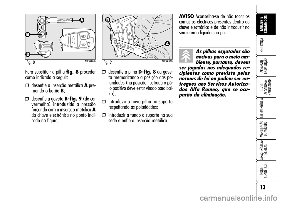 Alfa Romeo Brera/Spider 2007  Manual de Uso e Manutenção (in Portuguese) Para substituir a pilha fig. 8proceder
como indicado a seguir:
❒desenfie a inserção metálica Apre-
mendo o botão B;
❒desenfie a gaveta B-fig. 9(de cor
vermelha) introduzida a pressão
forçand