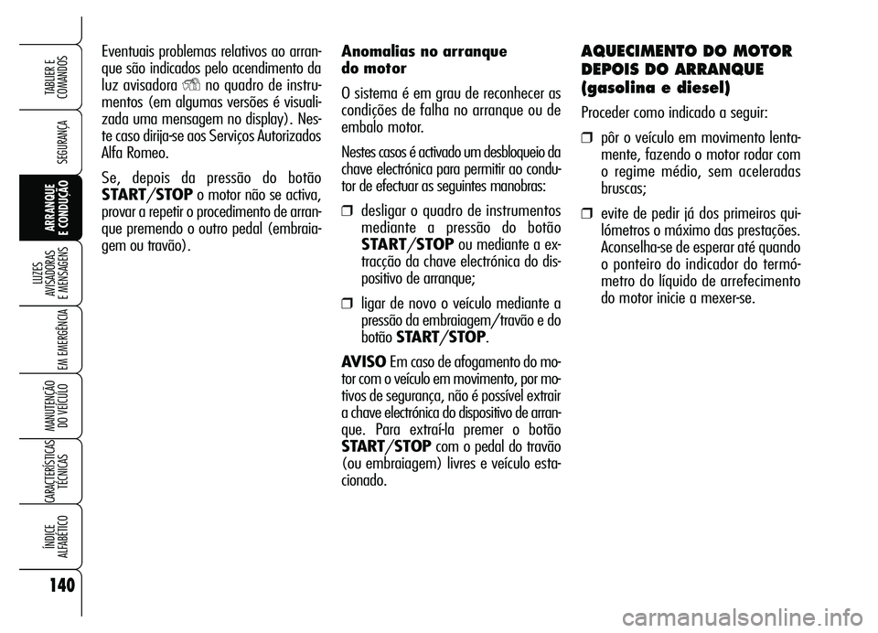 Alfa Romeo Brera/Spider 2007 Manual de Uso e Manutenção (in Portuguese) Anomalias no arranque
do motor
O sistema é em grau de reconhecer as
condições de falha no arranque ou de
embalo motor.
Nestes casos é activado um desbloqueio da
chave electrónica para permitir Alfa Romeo Brera/Spider 2007 Manual de Uso e Manutenção (in Portuguese) Anomalias no arranque
do motor
O sistema é em grau de reconhecer as
condições de falha no arranque ou de
embalo motor.
Nestes casos é activado um desbloqueio da
chave electrónica para permitir