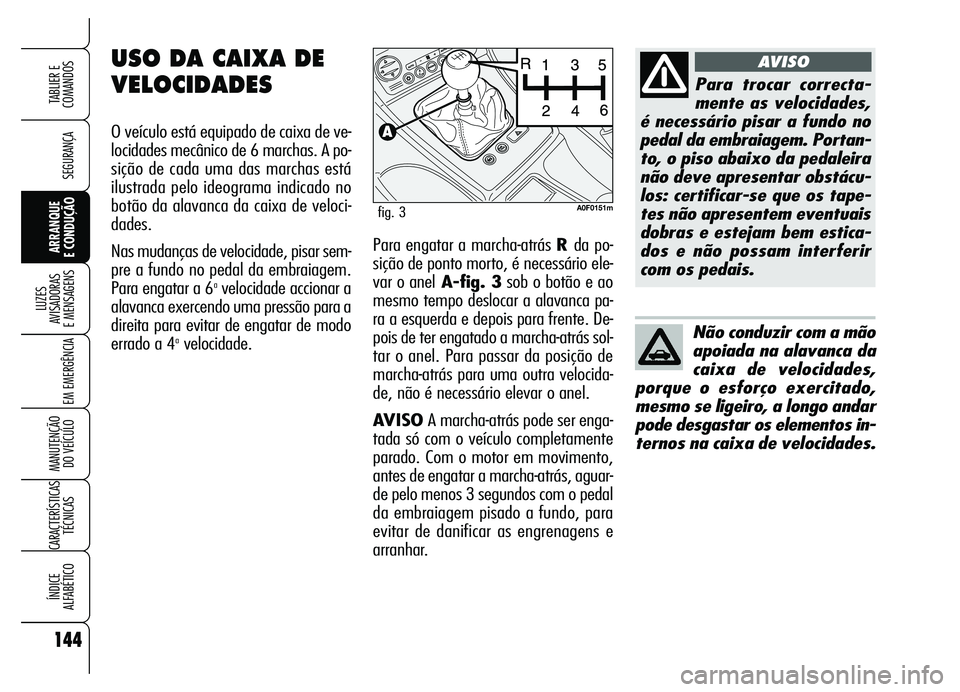 Alfa Romeo Brera/Spider 2007 Manual de Uso e Manutenção (in Portuguese) 144
SEGURANÇA
LUZES
AVISADORAS
E MENSAGENS
EM EMERGÊNCIA
MANUTENÇÃO
DO VEÍCULO
CARACTERÍSTICAS
TÉCNICAS
ÍNDICE
ALFABÉTICO
TABLIER E
COMANDOS
ARRANQUE
E CONDUÇÃOPara engatar a marcha- Alfa Romeo Brera/Spider 2007 Manual de Uso e Manutenção (in Portuguese) 144
SEGURANÇA
LUZES
AVISADORAS
E MENSAGENS
EM EMERGÊNCIA
MANUTENÇÃO
DO VEÍCULO
CARACTERÍSTICAS
TÉCNICAS
ÍNDICE
ALFABÉTICO
TABLIER E
COMANDOS
ARRANQUE
E CONDUÇÃOPara engatar a marcha-