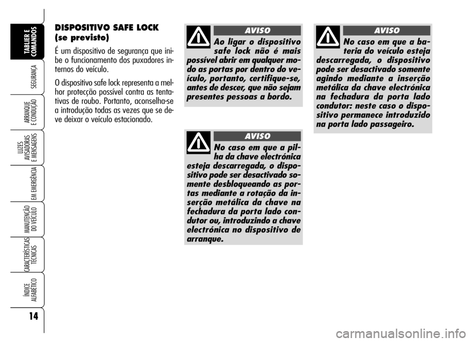 Alfa Romeo Brera/Spider 2007  Manual de Uso e Manutenção (in Portuguese) DISPOSITIVO SAFE LOCK
(se previsto)
É um dispositivo de segurança que ini-
be o funcionamento dos puxadores in-
ternos do veículo.
O dispositivo safe lock representa a mel-
hor protecção possíve