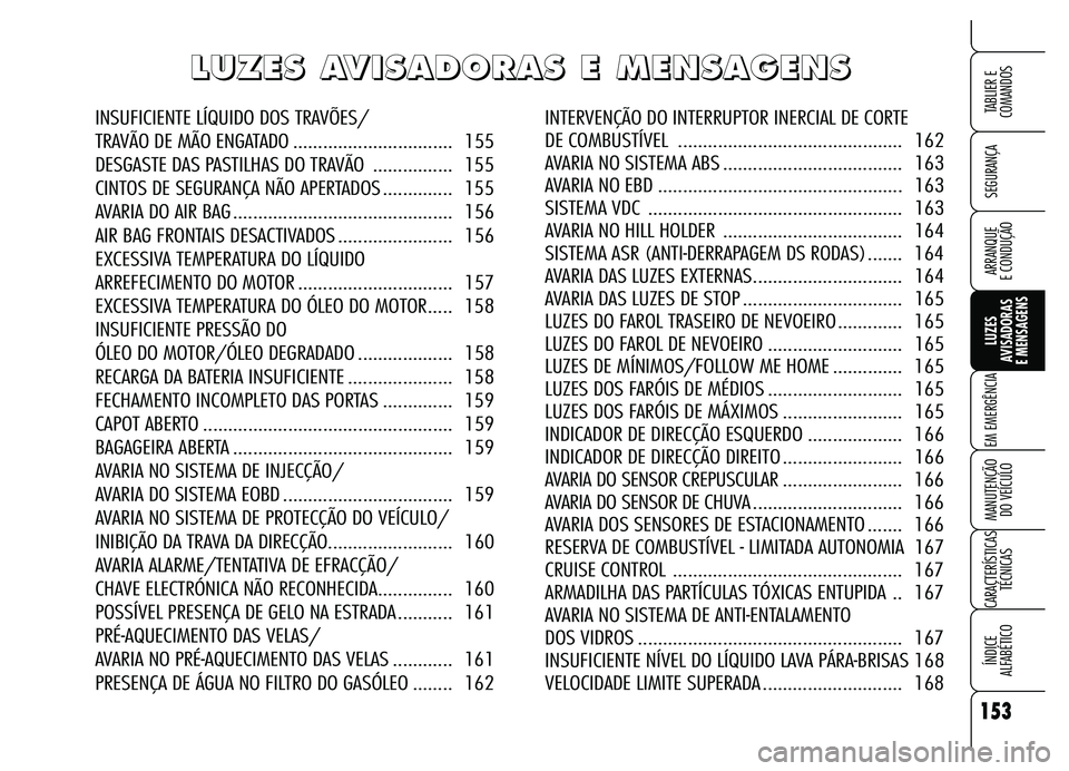 Alfa Romeo Brera/Spider 2007 Manual de Uso e Manutenção (in Portuguese) 153
SEGURANÇA
LUZES
AVISADORAS
E MENSAGENS
EM EMERGÊNCIA
MANUTENÇÃO
DO VEÍCULO
CARACTERÍSTICAS
TÉCNICAS
ÍNDICE
ALFABÉTICO
TABLIER E
COMANDOS
ARRANQUE
E CONDUÇÃO
L L L L
U U U U
Z Z Z Z
Alfa Romeo Brera/Spider 2007 Manual de Uso e Manutenção (in Portuguese) 153
SEGURANÇA
LUZES
AVISADORAS
E MENSAGENS
EM EMERGÊNCIA
MANUTENÇÃO
DO VEÍCULO
CARACTERÍSTICAS
TÉCNICAS
ÍNDICE
ALFABÉTICO
TABLIER E
COMANDOS
ARRANQUE
E CONDUÇÃO
L L L L
U U U U
Z Z Z Z