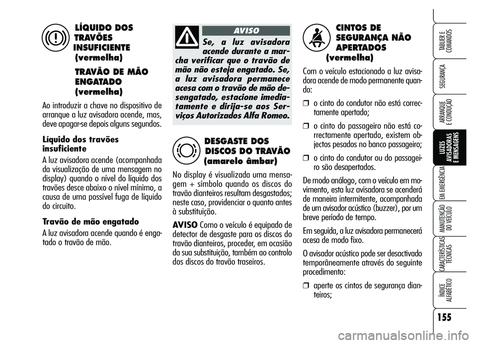 Alfa Romeo Brera/Spider 2007 Manual de Uso e Manutenção (in Portuguese) 155
SEGURANÇA
LUZES
AVISADORAS
E MENSAGENS
EM EMERGÊNCIA
MANUTENÇÃO
DO VEÍCULO
CARACTERÍSTICAS
TÉCNICAS
ÍNDICE
ALFABÉTICO
TABLIER E
COMANDOS
ARRANQUE
E CONDUÇÃO
CINTOS DE
SEGURANÇA N Alfa Romeo Brera/Spider 2007 Manual de Uso e Manutenção (in Portuguese) 155
SEGURANÇA
LUZES
AVISADORAS
E MENSAGENS
EM EMERGÊNCIA
MANUTENÇÃO
DO VEÍCULO
CARACTERÍSTICAS
TÉCNICAS
ÍNDICE
ALFABÉTICO
TABLIER E
COMANDOS
ARRANQUE
E CONDUÇÃO
CINTOS DE
SEGURANÇA N