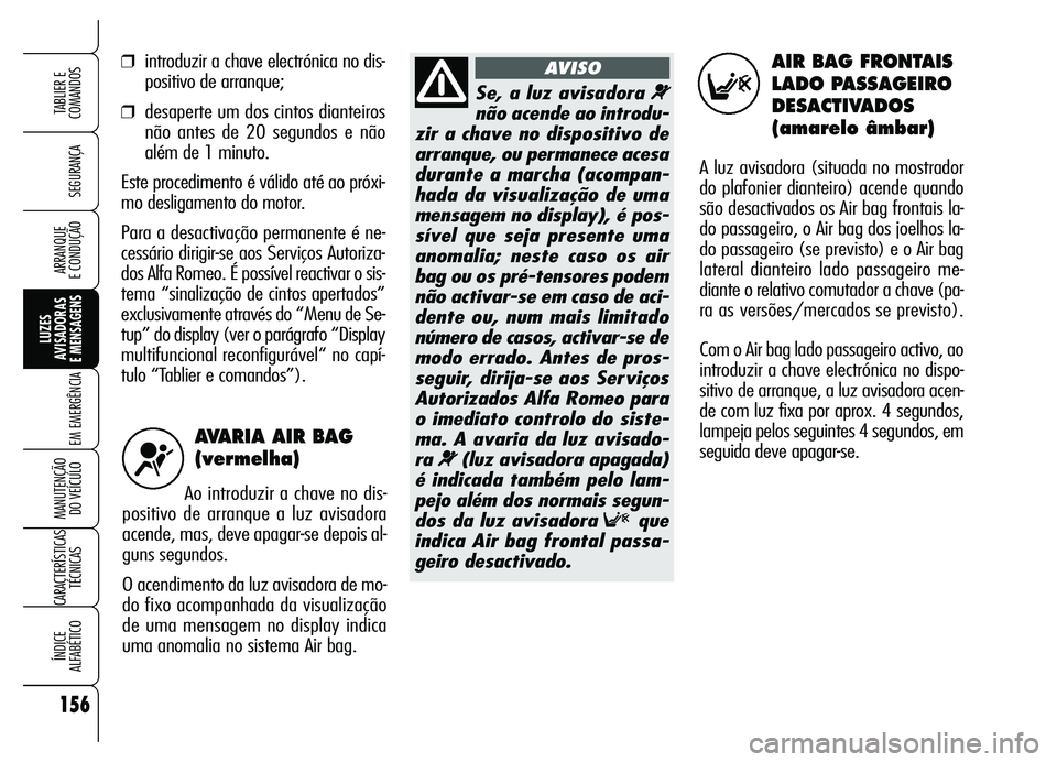 Alfa Romeo Brera/Spider 2007 Manual de Uso e Manutenção (in Portuguese) AVARIA AIR BAG
(vermelha)
Ao introduzir a chave no dis-
positivo de arranque a luz avisadora
acende, mas, deve apagar-se depois al-
guns segundos.
O acendimento da luz avisadora de mo-
do fixo acompa Alfa Romeo Brera/Spider 2007 Manual de Uso e Manutenção (in Portuguese) AVARIA AIR BAG
(vermelha)
Ao introduzir a chave no dis-
positivo de arranque a luz avisadora
acende, mas, deve apagar-se depois al-
guns segundos.
O acendimento da luz avisadora de mo-
do fixo acompa