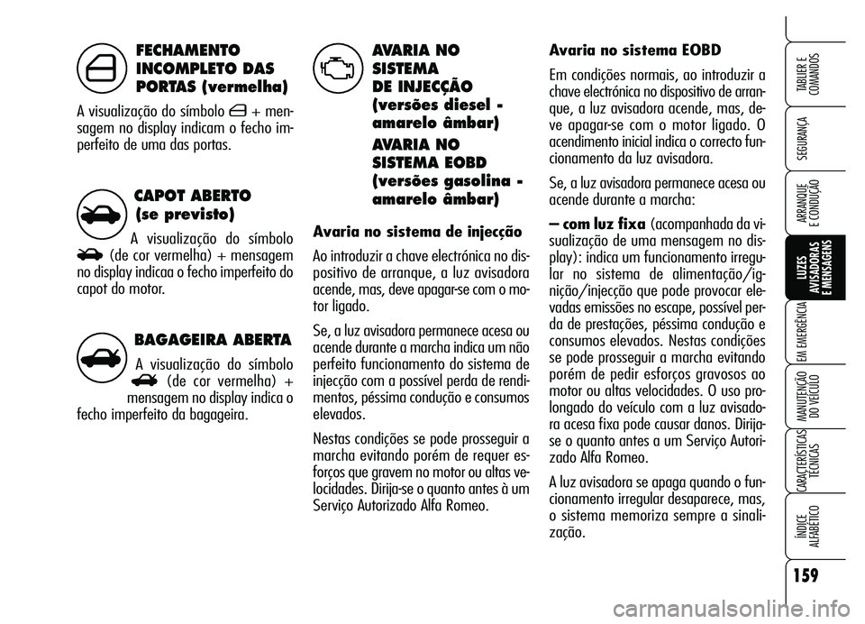 Alfa Romeo Brera/Spider 2007 Manual de Uso e Manutenção (in Portuguese) BAGAGEIRA ABERTA
A visualização do símbolo
R(de cor vermelha) +
mensagem no display indica o
fecho imperfeito da bagageira.
CAPOT ABERTO
(se previsto)
A visualização do símbolo
S(de cor vermelh Alfa Romeo Brera/Spider 2007 Manual de Uso e Manutenção (in Portuguese) BAGAGEIRA ABERTA
A visualização do símbolo
R(de cor vermelha) +
mensagem no display indica o
fecho imperfeito da bagageira.
CAPOT ABERTO
(se previsto)
A visualização do símbolo
S(de cor vermelh