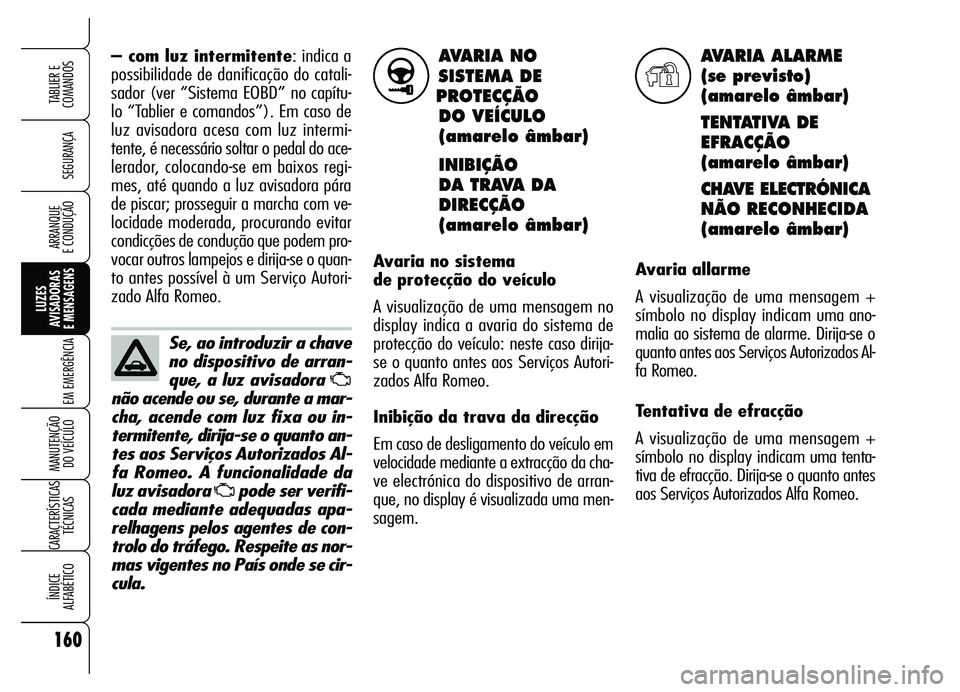 Alfa Romeo Brera/Spider 2007 Manual de Uso e Manutenção (in Portuguese) AVARIA NO
SISTEMA DE
PROTECÇÃO
DO VEÍCULO
(amarelo âmbar)
INIBIÇÃO
DA TRAVA DA
DIRECÇÃO
(amarelo âmbar)
Avaria no sistema
de protecção do veículo
A visualização de uma mensagem no
di Alfa Romeo Brera/Spider 2007 Manual de Uso e Manutenção (in Portuguese) AVARIA NO
SISTEMA DE
PROTECÇÃO
DO VEÍCULO
(amarelo âmbar)
INIBIÇÃO
DA TRAVA DA
DIRECÇÃO
(amarelo âmbar)
Avaria no sistema
de protecção do veículo
A visualização de uma mensagem no
di