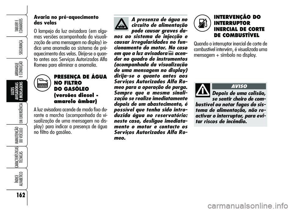 Alfa Romeo Brera/Spider 2007 Manual de Uso e Manutenção (in Portuguese) INTERVENÇÃO DO
INTERRUPTOR
INERCIAL DE CORTE
DE COMBUSTÍVEL
Quando o interruptor inercial de corte de
combustível intervém, é visualizada uma
mensagem + símbolo no display. Avaria no pré-aquec Alfa Romeo Brera/Spider 2007 Manual de Uso e Manutenção (in Portuguese) INTERVENÇÃO DO
INTERRUPTOR
INERCIAL DE CORTE
DE COMBUSTÍVEL
Quando o interruptor inercial de corte de
combustível intervém, é visualizada uma
mensagem + símbolo no display. Avaria no pré-aquec