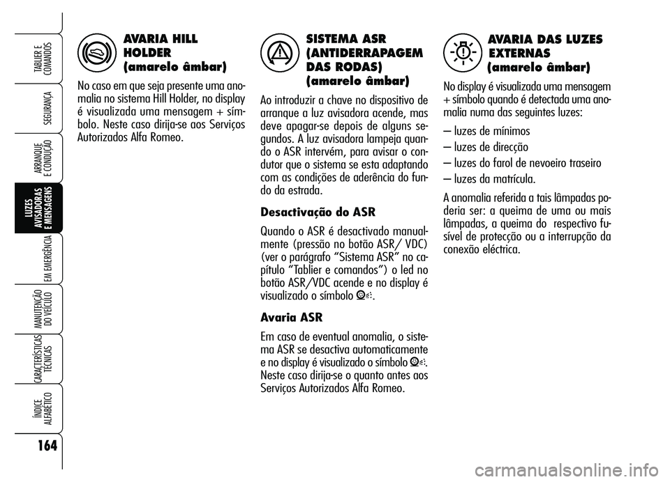 Alfa Romeo Brera/Spider 2007 Manual de Uso e Manutenção (in Portuguese) SISTEMA ASR
(ANTIDERRAPAGEM
DAS RODAS)
(amarelo âmbar)
Ao introduzir a chave no dispositivo de
arranque a luz avisadora acende, mas
deve apagar-se depois de alguns se-
gundos. A luz avisadora lampeja Alfa Romeo Brera/Spider 2007 Manual de Uso e Manutenção (in Portuguese) SISTEMA ASR
(ANTIDERRAPAGEM
DAS RODAS)
(amarelo âmbar)
Ao introduzir a chave no dispositivo de
arranque a luz avisadora acende, mas
deve apagar-se depois de alguns se-
gundos. A luz avisadora lampeja