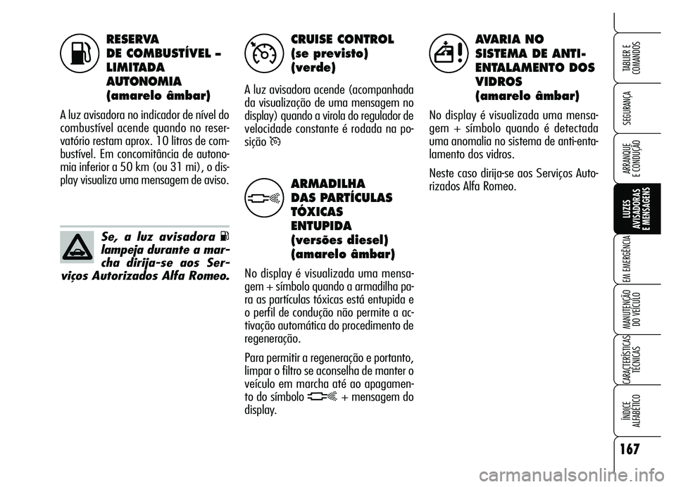 Alfa Romeo Brera/Spider 2007 Manual de Uso e Manutenção (in Portuguese) RESERVA
DE COMBUSTÍVEL –
LIMITADA
AUTONOMIA
(amarelo âmbar)
A luz avisadora no indicador de nível do
combustível acende quando no reser-
vatório restam aprox. 10 litros de com-
bustível. Em Alfa Romeo Brera/Spider 2007 Manual de Uso e Manutenção (in Portuguese) RESERVA
DE COMBUSTÍVEL –
LIMITADA
AUTONOMIA
(amarelo âmbar)
A luz avisadora no indicador de nível do
combustível acende quando no reser-
vatório restam aprox. 10 litros de com-
bustível. Em