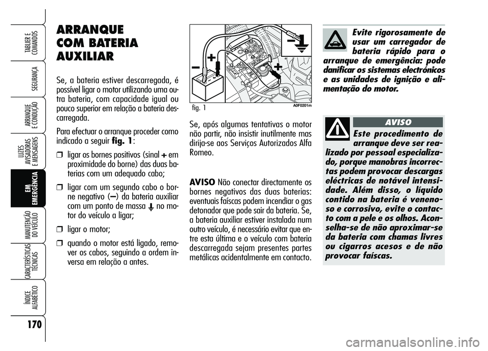 Alfa Romeo Brera/Spider 2007 Manual de Uso e Manutenção (in Portuguese) 170
SEGURANÇA
LUZES
AVISADORAS
E MENSAGENS
EM
EMERGÊNCIA MANUTENÇÃO
DO VEÍCULO
CARACTERÍSTICAS
TÉCNICAS
ÍNDICE
ALFABÉTICO
TABLIER E
COMANDOS
ARRANQUE
E CONDUÇÃO
AVISONão conectar dire Alfa Romeo Brera/Spider 2007 Manual de Uso e Manutenção (in Portuguese) 170
SEGURANÇA
LUZES
AVISADORAS
E MENSAGENS
EM
EMERGÊNCIA MANUTENÇÃO
DO VEÍCULO
CARACTERÍSTICAS
TÉCNICAS
ÍNDICE
ALFABÉTICO
TABLIER E
COMANDOS
ARRANQUE
E CONDUÇÃO
AVISONão conectar dire