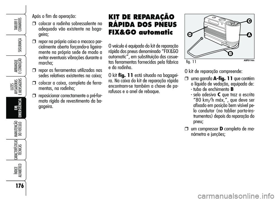 Alfa Romeo Brera/Spider 2007 Manual de Uso e Manutenção (in Portuguese) 176
SEGURANÇA
LUZES
AVISADORAS
E MENSAGENS
EM
EMERGÊNCIA MANUTENÇÃO
DO VEÍCULO
CARACTERÍSTICAS
TÉCNICAS
ÍNDICE
ALFABÉTICO
TABLIER E
COMANDOS
ARRANQUE
E CONDUÇÃO
Após o fim da operaç Alfa Romeo Brera/Spider 2007 Manual de Uso e Manutenção (in Portuguese) 176
SEGURANÇA
LUZES
AVISADORAS
E MENSAGENS
EM
EMERGÊNCIA MANUTENÇÃO
DO VEÍCULO
CARACTERÍSTICAS
TÉCNICAS
ÍNDICE
ALFABÉTICO
TABLIER E
COMANDOS
ARRANQUE
E CONDUÇÃO
Após o fim da operaç