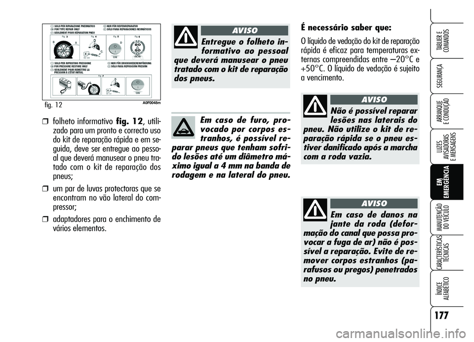 Alfa Romeo Brera/Spider 2007 Manual de Uso e Manutenção (in Portuguese) 177
SEGURANÇA
LUZES
AVISADORAS
E MENSAGENS
EM
EMERGÊNCIA MANUTENÇÃO
DO VEÍCULO
CARACTERÍSTICAS
TÉCNICAS
ÍNDICE
ALFABÉTICO
TABLIER E
COMANDOS
ARRANQUE
E CONDUÇÃO
A0F0048mfig. 12
É nece Alfa Romeo Brera/Spider 2007 Manual de Uso e Manutenção (in Portuguese) 177
SEGURANÇA
LUZES
AVISADORAS
E MENSAGENS
EM
EMERGÊNCIA MANUTENÇÃO
DO VEÍCULO
CARACTERÍSTICAS
TÉCNICAS
ÍNDICE
ALFABÉTICO
TABLIER E
COMANDOS
ARRANQUE
E CONDUÇÃO
A0F0048mfig. 12
É nece
