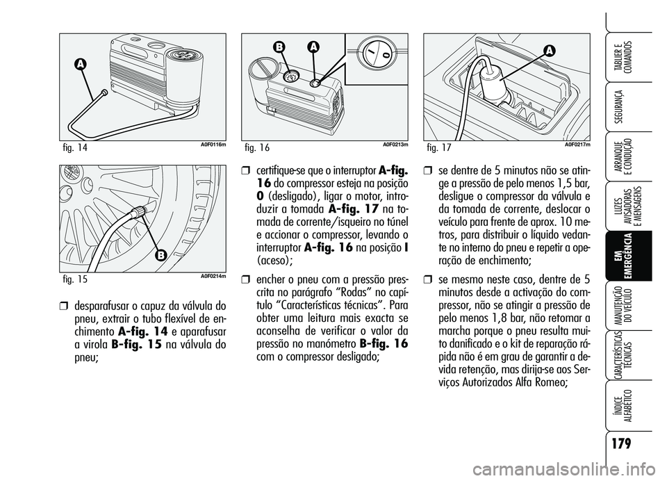 Alfa Romeo Brera/Spider 2007 Manual de Uso e Manutenção (in Portuguese) 179
SEGURANÇA
LUZES
AVISADORAS
E MENSAGENS
EM
EMERGÊNCIA MANUTENÇÃO
DO VEÍCULO
CARACTERÍSTICAS
TÉCNICAS
ÍNDICE
ALFABÉTICO
TABLIER E
COMANDOS
ARRANQUE
E CONDUÇÃO❒se dentre de 5 minuto Alfa Romeo Brera/Spider 2007 Manual de Uso e Manutenção (in Portuguese) 179
SEGURANÇA
LUZES
AVISADORAS
E MENSAGENS
EM
EMERGÊNCIA MANUTENÇÃO
DO VEÍCULO
CARACTERÍSTICAS
TÉCNICAS
ÍNDICE
ALFABÉTICO
TABLIER E
COMANDOS
ARRANQUE
E CONDUÇÃO❒se dentre de 5 minuto