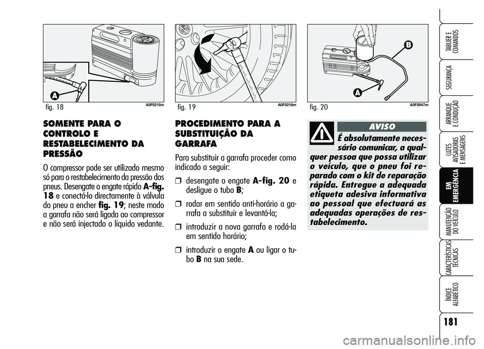 Alfa Romeo Brera/Spider 2007 Manual de Uso e Manutenção (in Portuguese) 181
SEGURANÇA
LUZES
AVISADORAS
E MENSAGENS
EM
EMERGÊNCIA MANUTENÇÃO
DO VEÍCULO
CARACTERÍSTICAS
TÉCNICAS
ÍNDICE
ALFABÉTICO
TABLIER E
COMANDOS
ARRANQUE
E CONDUÇÃO
A0F0215mfig. 18A0F0216m Alfa Romeo Brera/Spider 2007 Manual de Uso e Manutenção (in Portuguese) 181
SEGURANÇA
LUZES
AVISADORAS
E MENSAGENS
EM
EMERGÊNCIA MANUTENÇÃO
DO VEÍCULO
CARACTERÍSTICAS
TÉCNICAS
ÍNDICE
ALFABÉTICO
TABLIER E
COMANDOS
ARRANQUE
E CONDUÇÃO
A0F0215mfig. 18A0F0216m