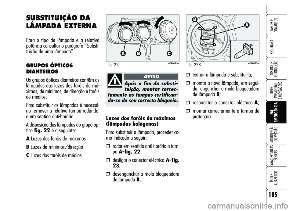 Alfa Romeo Brera/Spider 2007 Manual de Uso e Manutenção (in Portuguese) 185
SEGURANÇA
LUZES
AVISADORAS
E MENSAGENS
EM
EMERGÊNCIA MANUTENÇÃO
DO VEÍCULO
CARACTERÍSTICAS
TÉCNICAS
ÍNDICE
ALFABÉTICO
TABLIER E
COMANDOS
ARRANQUE
E CONDUÇÃO
Luzes dos faróis de m Alfa Romeo Brera/Spider 2007 Manual de Uso e Manutenção (in Portuguese) 185
SEGURANÇA
LUZES
AVISADORAS
E MENSAGENS
EM
EMERGÊNCIA MANUTENÇÃO
DO VEÍCULO
CARACTERÍSTICAS
TÉCNICAS
ÍNDICE
ALFABÉTICO
TABLIER E
COMANDOS
ARRANQUE
E CONDUÇÃO
Luzes dos faróis de m