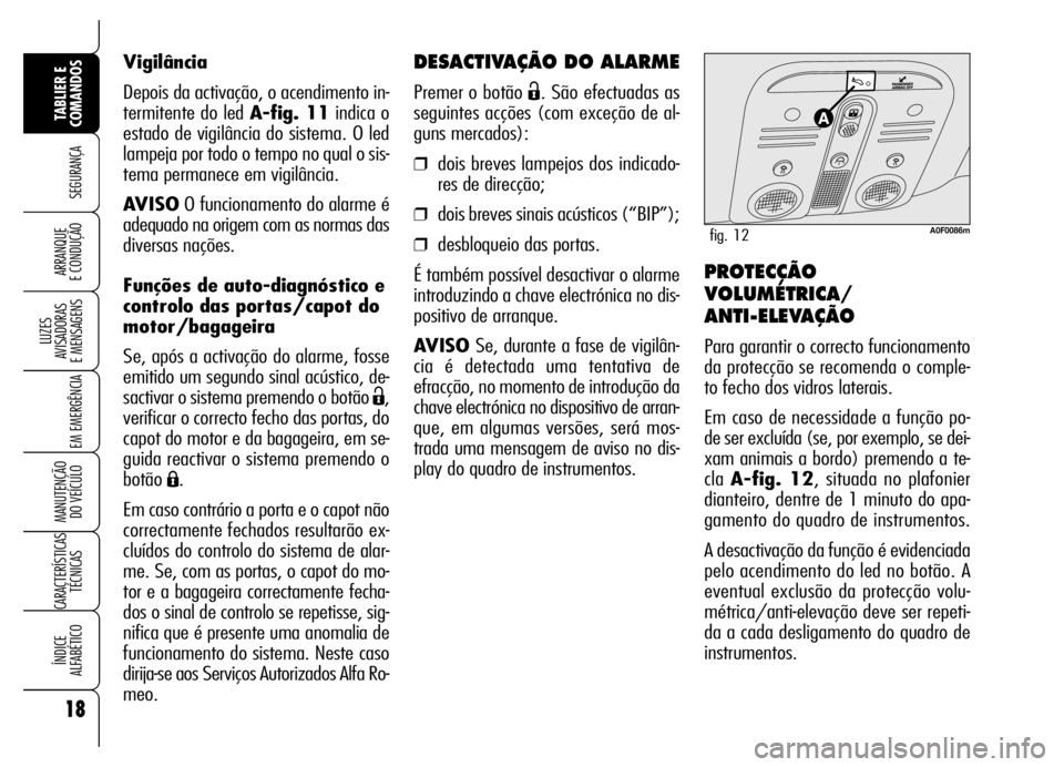 Alfa Romeo Brera/Spider 2007  Manual de Uso e Manutenção (in Portuguese) DESACTIVAÇÃO DO ALARME
Premer o botão Ë. São efectuadas as
seguintes acções (com exceção de al-
guns mercados):
❒dois breves lampejos dos indicado-
res de direcção;
❒dois breves sinais 