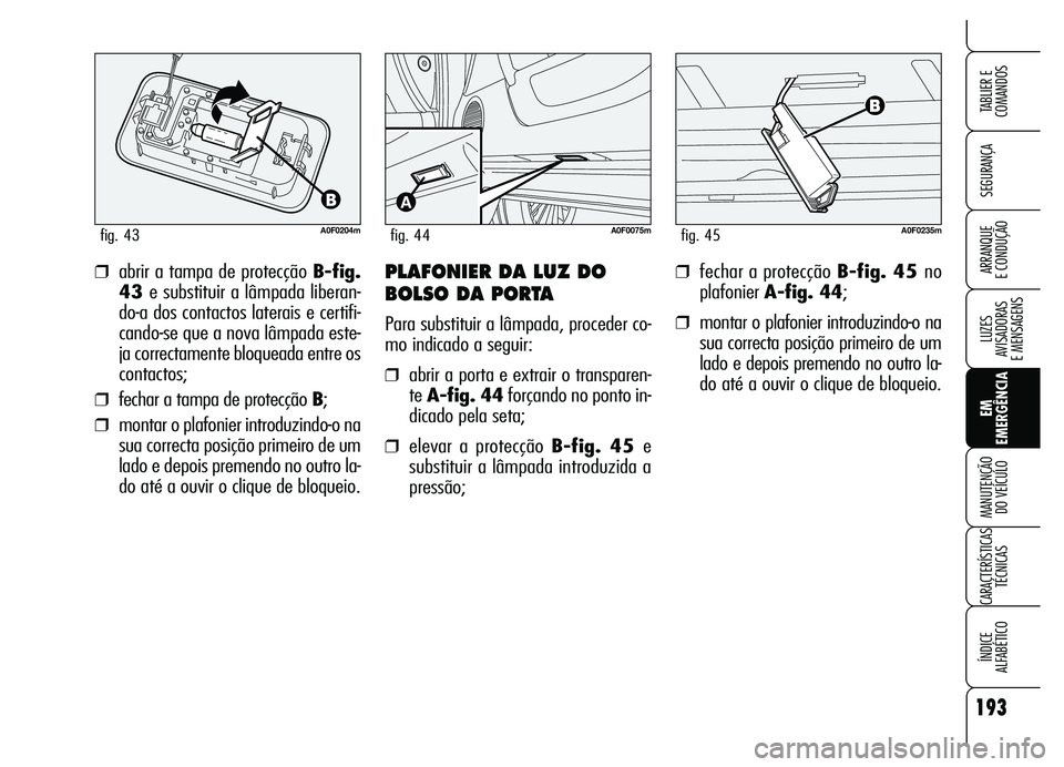 Alfa Romeo Brera/Spider 2007 Manual de Uso e Manutenção (in Portuguese) 193
SEGURANÇA
LUZES
AVISADORAS
E MENSAGENS
EM
EMERGÊNCIA MANUTENÇÃO
DO VEÍCULO
CARACTERÍSTICAS
TÉCNICAS
ÍNDICE
ALFABÉTICO
TABLIER E
COMANDOS
ARRANQUE
E CONDUÇÃO
A0F0204mfig. 43
❒abri Alfa Romeo Brera/Spider 2007 Manual de Uso e Manutenção (in Portuguese) 193
SEGURANÇA
LUZES
AVISADORAS
E MENSAGENS
EM
EMERGÊNCIA MANUTENÇÃO
DO VEÍCULO
CARACTERÍSTICAS
TÉCNICAS
ÍNDICE
ALFABÉTICO
TABLIER E
COMANDOS
ARRANQUE
E CONDUÇÃO
A0F0204mfig. 43
❒abri