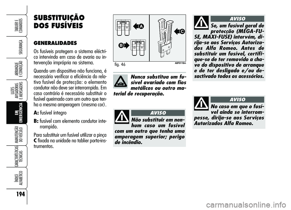 Alfa Romeo Brera/Spider 2007 Manual de Uso e Manutenção (in Portuguese) 194
SEGURANÇA
LUZES
AVISADORAS
E MENSAGENS
EM
EMERGÊNCIA MANUTENÇÃO
DO VEÍCULO
CARACTERÍSTICAS
TÉCNICAS
ÍNDICE
ALFABÉTICO
TABLIER E
COMANDOS
ARRANQUE
E CONDUÇÃO
A0F0119mfig. 46
Nunca s Alfa Romeo Brera/Spider 2007 Manual de Uso e Manutenção (in Portuguese) 194
SEGURANÇA
LUZES
AVISADORAS
E MENSAGENS
EM
EMERGÊNCIA MANUTENÇÃO
DO VEÍCULO
CARACTERÍSTICAS
TÉCNICAS
ÍNDICE
ALFABÉTICO
TABLIER E
COMANDOS
ARRANQUE
E CONDUÇÃO
A0F0119mfig. 46
Nunca s