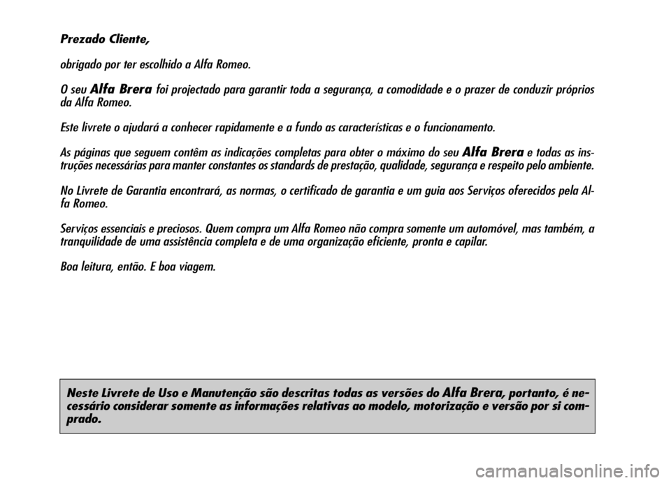 Alfa Romeo Brera/Spider 2007  Manual de Uso e Manutenção (in Portuguese) Neste Livrete de Uso e Manutenção são descritas todas as versões do Alfa Brera, portanto, é ne-
cessário considerar somente as informações relativas ao modelo, motorização e versão por si c