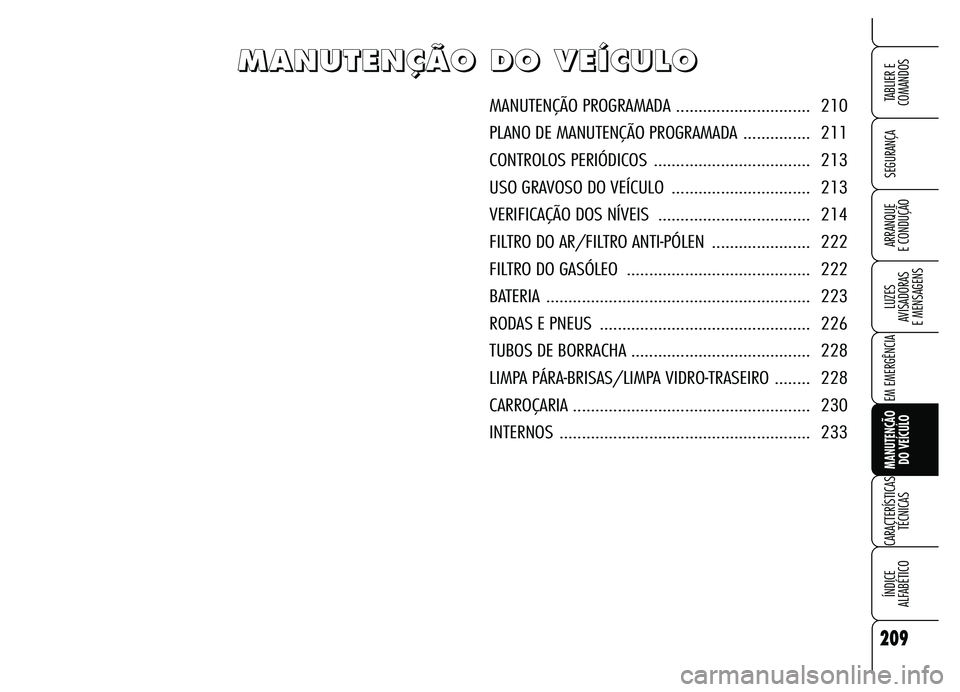 Alfa Romeo Brera/Spider 2007 Manual de Uso e Manutenção (in Portuguese) 209
SEGURANÇA
LUZES
AVISADORAS
E MENSAGENS
EM EMERGÊNCIA
MANUTENÇÃO
DO VEÍCULO
CARACTERÍSTICAS
TÉCNICAS
ÍNDICE
ALFABÉTICO
TABLIER E
COMANDOS
ARRANQUE
E CONDUÇÃO
M M M M
A A A A
N N N Alfa Romeo Brera/Spider 2007 Manual de Uso e Manutenção (in Portuguese) 209
SEGURANÇA
LUZES
AVISADORAS
E MENSAGENS
EM EMERGÊNCIA
MANUTENÇÃO
DO VEÍCULO
CARACTERÍSTICAS
TÉCNICAS
ÍNDICE
ALFABÉTICO
TABLIER E
COMANDOS
ARRANQUE
E CONDUÇÃO
M M M M
A A A A
N N N