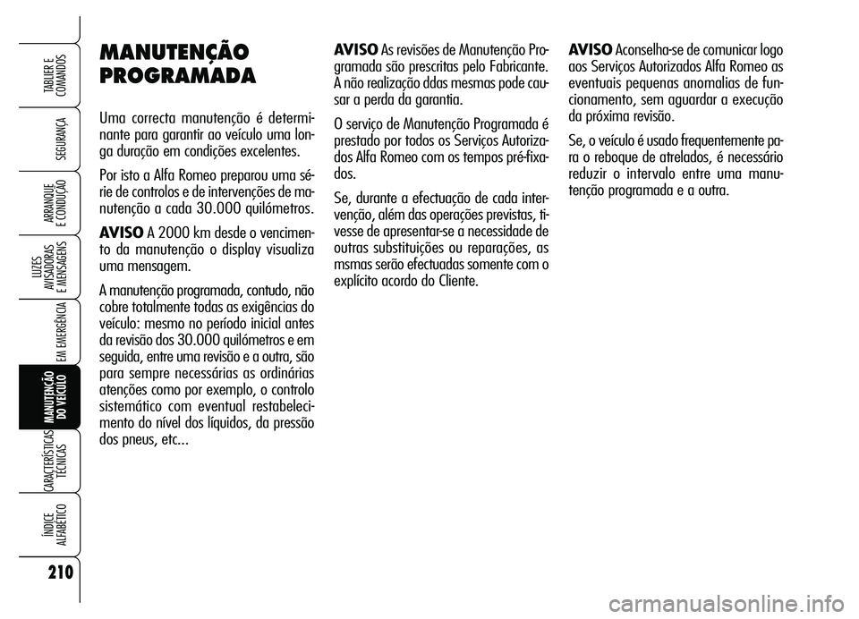 Alfa Romeo Brera/Spider 2007 Manual de Uso e Manutenção (in Portuguese) 210
SEGURANÇA
LUZES
AVISADORAS
E MENSAGENS
EM EMERGÊNCIA
MANUTENÇÃO
DO VEÍCULO
CARACTERÍSTICAS
TÉCNICAS
ÍNDICE
ALFABÉTICO
TABLIER E
COMANDOS
ARRANQUE
E CONDUÇÃO
MANUTENÇÃO
PROGRAMADA Alfa Romeo Brera/Spider 2007 Manual de Uso e Manutenção (in Portuguese) 210
SEGURANÇA
LUZES
AVISADORAS
E MENSAGENS
EM EMERGÊNCIA
MANUTENÇÃO
DO VEÍCULO
CARACTERÍSTICAS
TÉCNICAS
ÍNDICE
ALFABÉTICO
TABLIER E
COMANDOS
ARRANQUE
E CONDUÇÃO
MANUTENÇÃO
PROGRAMADA