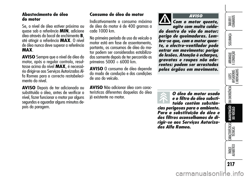 Alfa Romeo Brera/Spider 2007 Manual de Uso e Manutenção (in Portuguese) 217
SEGURANÇA
LUZES
AVISADORAS
E MENSAGENS
EM EMERGÊNCIA
MANUTENÇÃO
DO VEÍCULO
CARACTERÍSTICAS
TÉCNICAS
ÍNDICE
ALFABÉTICO
TABLIER E
COMANDOS
ARRANQUE
E CONDUÇÃO
Consumo de óleo do m Alfa Romeo Brera/Spider 2007 Manual de Uso e Manutenção (in Portuguese) 217
SEGURANÇA
LUZES
AVISADORAS
E MENSAGENS
EM EMERGÊNCIA
MANUTENÇÃO
DO VEÍCULO
CARACTERÍSTICAS
TÉCNICAS
ÍNDICE
ALFABÉTICO
TABLIER E
COMANDOS
ARRANQUE
E CONDUÇÃO
Consumo de óleo do m