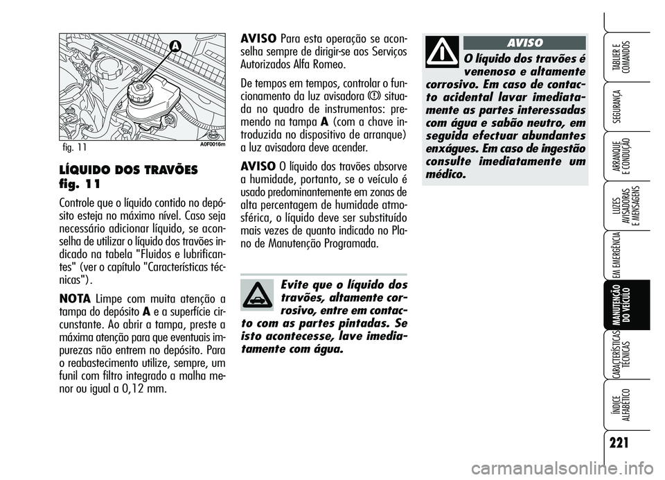 Alfa Romeo Brera/Spider 2007 Manual de Uso e Manutenção (in Portuguese) 221
SEGURANÇA
LUZES
AVISADORAS
E MENSAGENS
EM EMERGÊNCIA
MANUTENÇÃO
DO VEÍCULO
CARACTERÍSTICAS
TÉCNICAS
ÍNDICE
ALFABÉTICO
TABLIER E
COMANDOS
ARRANQUE
E CONDUÇÃO
O líquido dos travõ Alfa Romeo Brera/Spider 2007 Manual de Uso e Manutenção (in Portuguese) 221
SEGURANÇA
LUZES
AVISADORAS
E MENSAGENS
EM EMERGÊNCIA
MANUTENÇÃO
DO VEÍCULO
CARACTERÍSTICAS
TÉCNICAS
ÍNDICE
ALFABÉTICO
TABLIER E
COMANDOS
ARRANQUE
E CONDUÇÃO
O líquido dos travõ