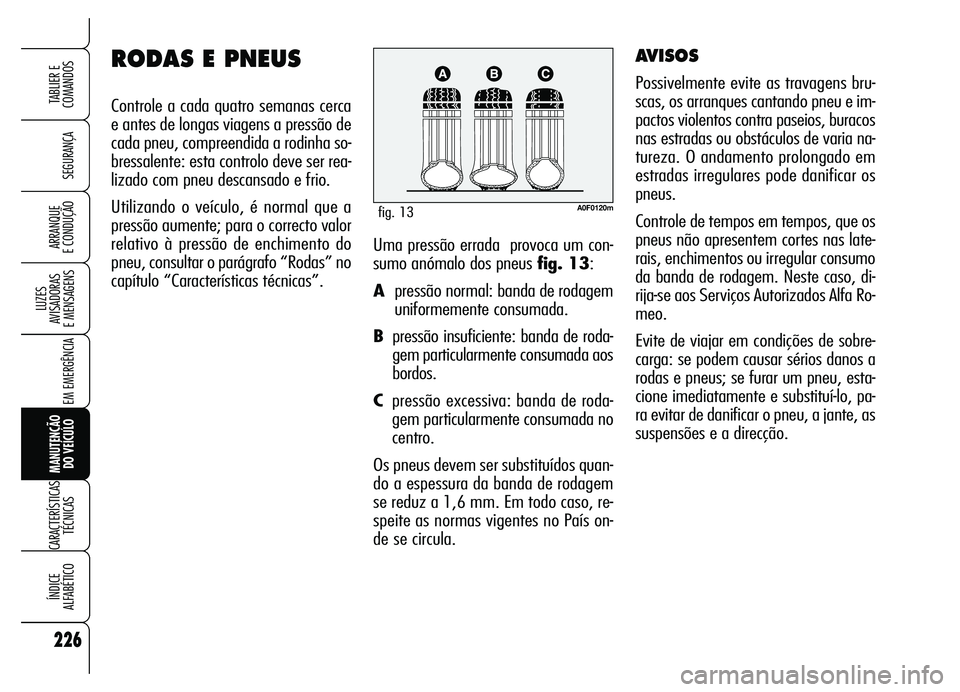 Alfa Romeo Brera/Spider 2007 Manual de Uso e Manutenção (in Portuguese) 226
SEGURANÇA
LUZES
AVISADORAS
E MENSAGENS
EM EMERGÊNCIA
MANUTENÇÃO
DO VEÍCULO
CARACTERÍSTICAS
TÉCNICAS
ÍNDICE
ALFABÉTICO
TABLIER E
COMANDOS
ARRANQUE
E CONDUÇÃOUma pressão errada pro Alfa Romeo Brera/Spider 2007 Manual de Uso e Manutenção (in Portuguese) 226
SEGURANÇA
LUZES
AVISADORAS
E MENSAGENS
EM EMERGÊNCIA
MANUTENÇÃO
DO VEÍCULO
CARACTERÍSTICAS
TÉCNICAS
ÍNDICE
ALFABÉTICO
TABLIER E
COMANDOS
ARRANQUE
E CONDUÇÃOUma pressão errada pro