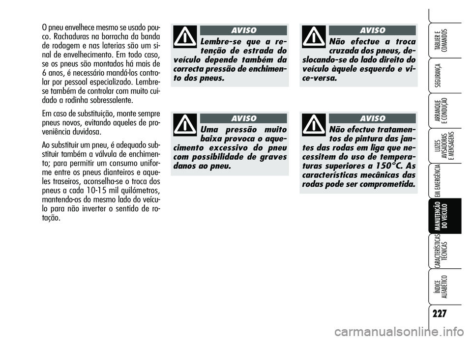 Alfa Romeo Brera/Spider 2007 Manual de Uso e Manutenção (in Portuguese) 227
SEGURANÇA
LUZES
AVISADORAS
E MENSAGENS
EM EMERGÊNCIA
MANUTENÇÃO
DO VEÍCULO
CARACTERÍSTICAS
TÉCNICAS
ÍNDICE
ALFABÉTICO
TABLIER E
COMANDOS
ARRANQUE
E CONDUÇÃO
Lembre-se que a re-
t Alfa Romeo Brera/Spider 2007 Manual de Uso e Manutenção (in Portuguese) 227
SEGURANÇA
LUZES
AVISADORAS
E MENSAGENS
EM EMERGÊNCIA
MANUTENÇÃO
DO VEÍCULO
CARACTERÍSTICAS
TÉCNICAS
ÍNDICE
ALFABÉTICO
TABLIER E
COMANDOS
ARRANQUE
E CONDUÇÃO
Lembre-se que a re-
t