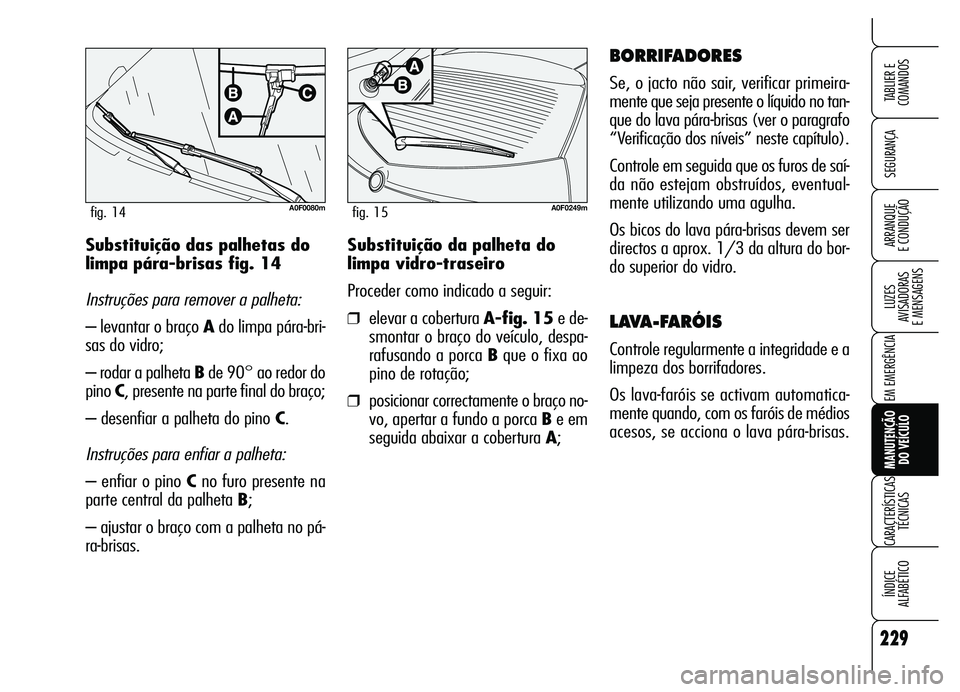 Alfa Romeo Brera/Spider 2007 Manual de Uso e Manutenção (in Portuguese) 229
SEGURANÇA
LUZES
AVISADORAS
E MENSAGENS
EM EMERGÊNCIA
MANUTENÇÃO
DO VEÍCULO
CARACTERÍSTICAS
TÉCNICAS
ÍNDICE
ALFABÉTICO
TABLIER E
COMANDOS
ARRANQUE
E CONDUÇÃOSubstituição da palh Alfa Romeo Brera/Spider 2007 Manual de Uso e Manutenção (in Portuguese) 229
SEGURANÇA
LUZES
AVISADORAS
E MENSAGENS
EM EMERGÊNCIA
MANUTENÇÃO
DO VEÍCULO
CARACTERÍSTICAS
TÉCNICAS
ÍNDICE
ALFABÉTICO
TABLIER E
COMANDOS
ARRANQUE
E CONDUÇÃOSubstituição da palh