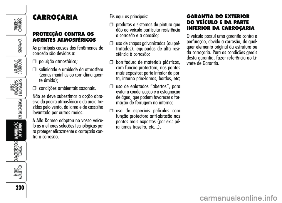 Alfa Romeo Brera/Spider 2007 Manual de Uso e Manutenção (in Portuguese) 230
SEGURANÇA
LUZES
AVISADORAS
E MENSAGENS
EM EMERGÊNCIA
MANUTENÇÃO
DO VEÍCULO
CARACTERÍSTICAS
TÉCNICAS
ÍNDICE
ALFABÉTICO
TABLIER E
COMANDOS
ARRANQUE
E CONDUÇÃO
Eis aqui as principais: Alfa Romeo Brera/Spider 2007 Manual de Uso e Manutenção (in Portuguese) 230
SEGURANÇA
LUZES
AVISADORAS
E MENSAGENS
EM EMERGÊNCIA
MANUTENÇÃO
DO VEÍCULO
CARACTERÍSTICAS
TÉCNICAS
ÍNDICE
ALFABÉTICO
TABLIER E
COMANDOS
ARRANQUE
E CONDUÇÃO
Eis aqui as principais: