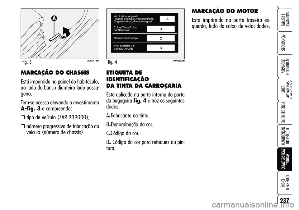 Alfa Romeo Brera/Spider 2007 Manual de Uso e Manutenção (in Portuguese) ETIQUETA DE
IDENTIFICAÇÃO
DA TINTA DA CARROÇARIA
Está aplicada na parte interna da porta
da bagageira fig. 4e traz os seguintes
dados:
A.Fabricante da tinta.
B.Denominação da cor.
C.Código da Alfa Romeo Brera/Spider 2007 Manual de Uso e Manutenção (in Portuguese) ETIQUETA DE
IDENTIFICAÇÃO
DA TINTA DA CARROÇARIA
Está aplicada na parte interna da porta
da bagageira fig. 4e traz os seguintes
dados:
A.Fabricante da tinta.
B.Denominação da cor.
C.Código da
