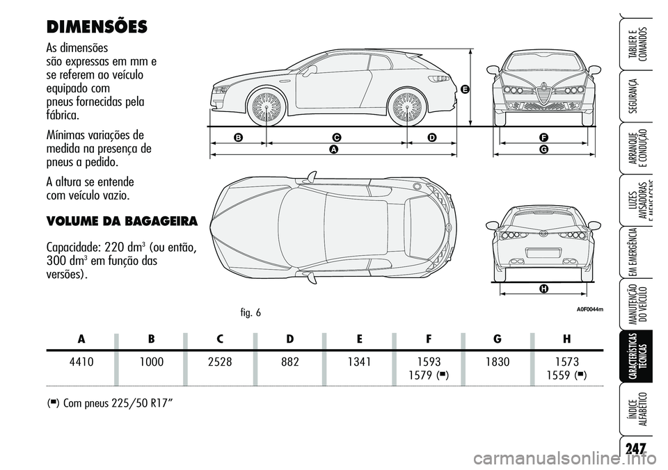 Alfa Romeo Brera/Spider 2007 Manual de Uso e Manutenção (in Portuguese) 247
SEGURANÇA
LUZES
AVISADORAS
E MENSAGENS
EM EMERGÊNCIA
MANUTENÇÃO
DO VEÍCULO
CARACTERÍSTICAS
TÉCNICAS
ÍNDICE
ALFABÉTICO
TABLIER E
COMANDOS
ARRANQUE
E CONDUÇÃO
DIMENSÕES
As dimens Alfa Romeo Brera/Spider 2007 Manual de Uso e Manutenção (in Portuguese) 247
SEGURANÇA
LUZES
AVISADORAS
E MENSAGENS
EM EMERGÊNCIA
MANUTENÇÃO
DO VEÍCULO
CARACTERÍSTICAS
TÉCNICAS
ÍNDICE
ALFABÉTICO
TABLIER E
COMANDOS
ARRANQUE
E CONDUÇÃO
DIMENSÕES
As dimens