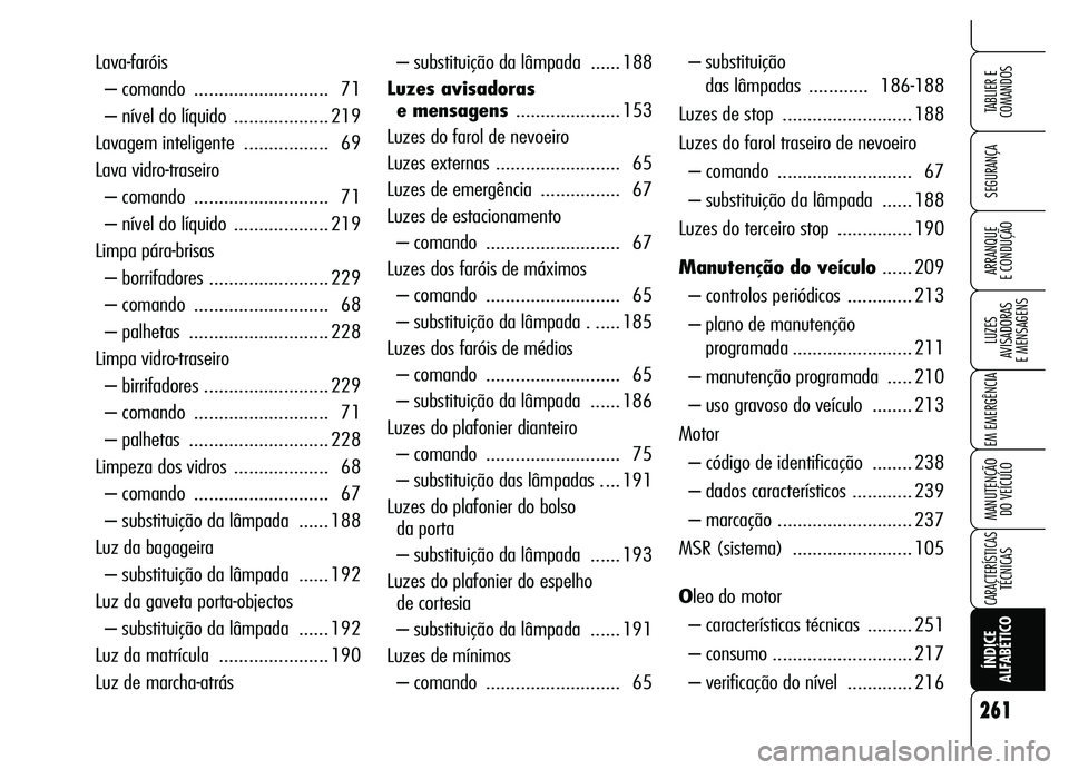 Alfa Romeo Brera/Spider 2007 Manual de Uso e Manutenção (in Portuguese) – substituição da lâmpada ...... 188
Luzes avisadoras
e mensagens..................... 153
Luzes do farol de nevoeiro
Luzes externas ......................... 65
Luzes de emergência ......... Alfa Romeo Brera/Spider 2007 Manual de Uso e Manutenção (in Portuguese) – substituição da lâmpada ...... 188
Luzes avisadoras
e mensagens..................... 153
Luzes do farol de nevoeiro
Luzes externas ......................... 65
Luzes de emergência .........