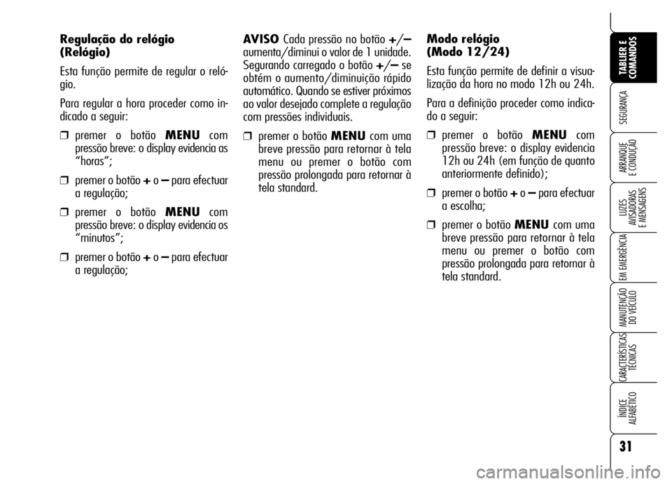 Alfa Romeo Brera/Spider 2007  Manual de Uso e Manutenção (in Portuguese) 31
SEGURANÇA
LUZES 
AVISADORAS 
E MENSAGENS
EM EMERGÊNCIA
MANUTENÇÃO 
DO VEÍCULO
CARACTERÍSTICAS
TÉCNICAS
ÍNDICE 
ALFABÉTICO
TABLIER E
COMANDOS
ARRANQUE 
E CONDUÇÃO
AVISO Cada pressão no b