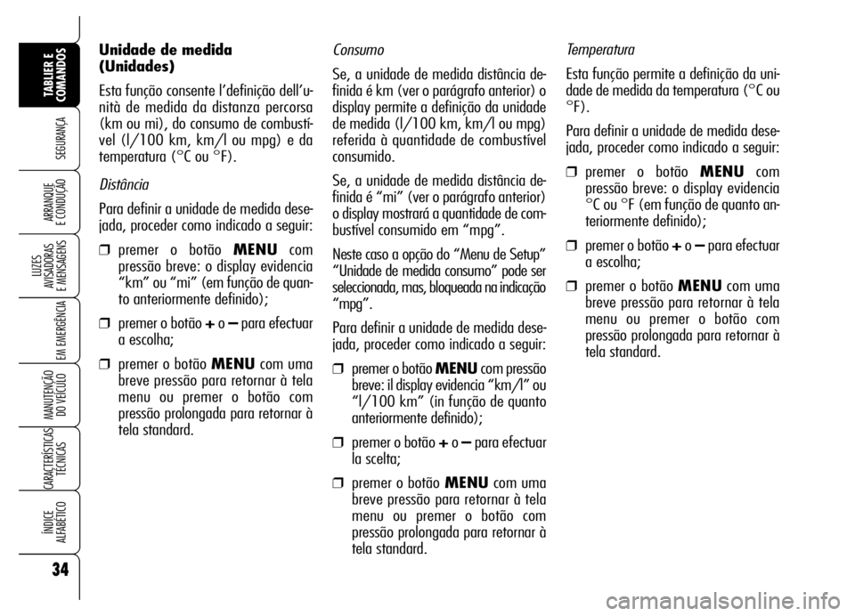Alfa Romeo Brera/Spider 2007  Manual de Uso e Manutenção (in Portuguese) Consumo
Se, a unidade de medida distância de-
finida é km (ver o parágrafo anterior) o
display permite a definição da unidade
de medida (l/100 km, km/l ou mpg)
referida à quantidade de combustí