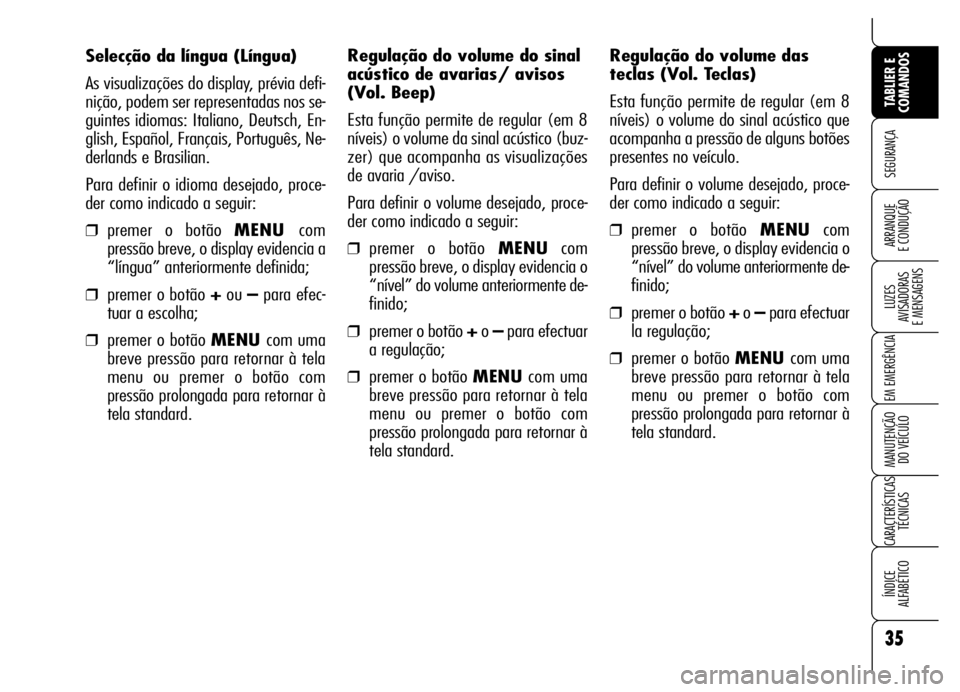 Alfa Romeo Brera/Spider 2007  Manual de Uso e Manutenção (in Portuguese) 35
SEGURANÇA
LUZES 
AVISADORAS 
E MENSAGENS
EM EMERGÊNCIA
MANUTENÇÃO 
DO VEÍCULO
CARACTERÍSTICAS
TÉCNICAS
ÍNDICE 
ALFABÉTICO
TABLIER E
COMANDOS
ARRANQUE 
E CONDUÇÃO
Selecção da língua (L